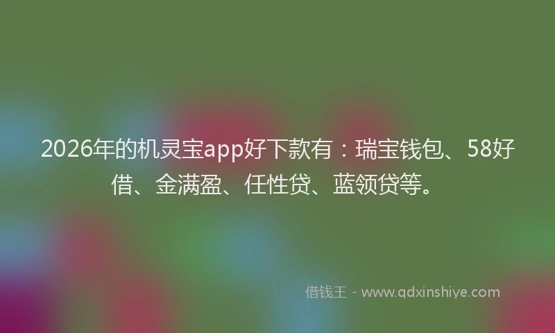 2026年的机灵宝app好下款有：瑞宝钱包、58好借、金满盈、任性贷、蓝领贷等。