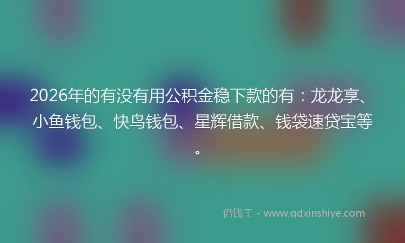 2026年的有没有用公积金稳下款的有：龙龙享、小鱼钱包、快鸟钱包、星辉借款、钱袋速贷宝等。