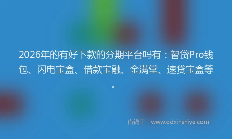 2026年的有好下款的分期平台吗有：智贷Pro钱包、闪电宝盒、借款宝融、金满堂、速贷宝盒等。