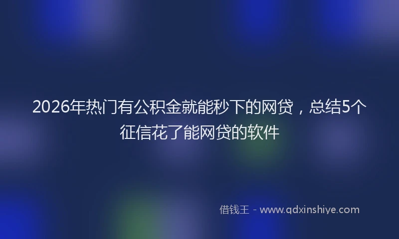 2026年热门有公积金就能秒下的网贷，总结5个征信花了能网贷的软件