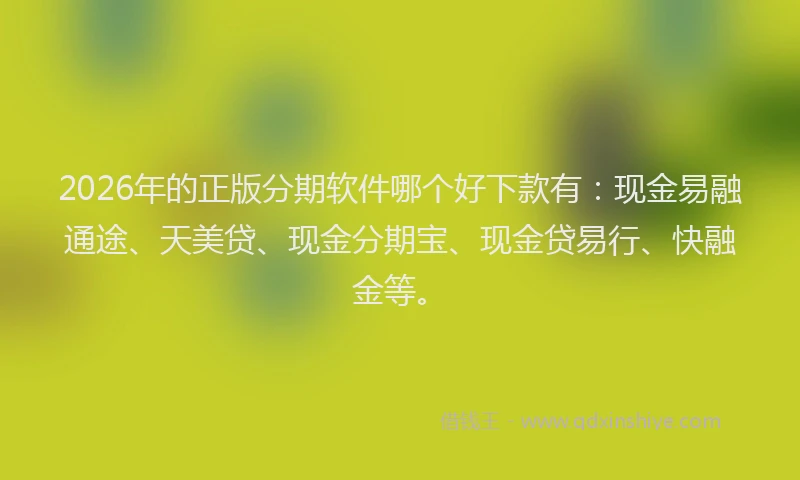 2026年的正版分期软件哪个好下款有：现金易融通途、天美贷、现金分期宝、现金贷易行、快融金等。
