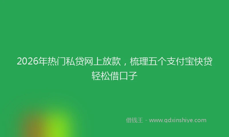2026年热门私贷网上放款，梳理五个支付宝快贷轻松借口子