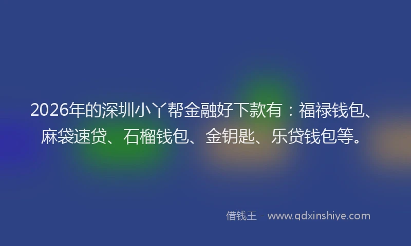 2026年的深圳小丫帮金融好下款有：福禄钱包、麻袋速贷、石榴钱包、金钥匙、乐贷钱包等。