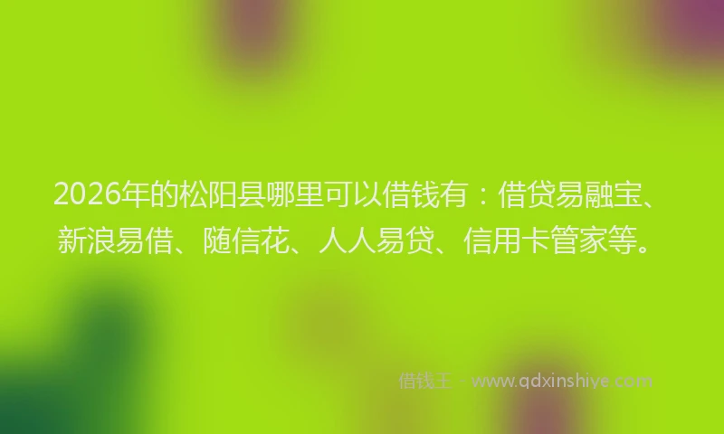 2026年的松阳县哪里可以借钱有：借贷易融宝、新浪易借、随信花、人人易贷、信用卡管家等。