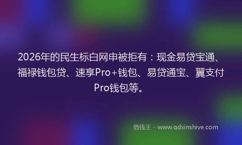 2026年的民生标白网申被拒有：现金易贷宝通、福禄钱包贷、速享Pro+钱包、易贷通宝、翼支付Pro钱包等。