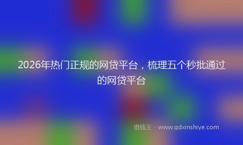 2026年热门正规的网贷平台，梳理五个秒批通过的网贷平台