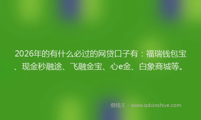 2026年的有什么必过的网贷口子有：福瑞钱包宝、现金秒融途、飞融金宝、心e金、白象商城等。