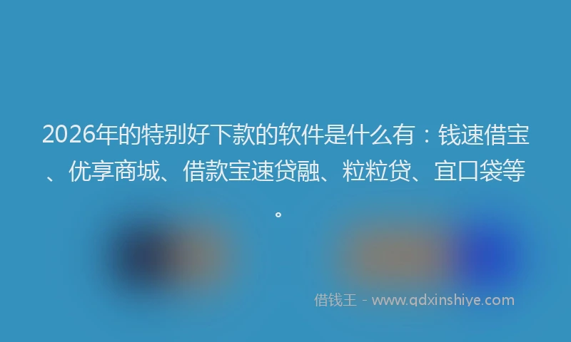2026年的特别好下款的软件是什么有:钱速借宝、优享商城、借款宝速贷融、粒粒贷、宜口袋等。