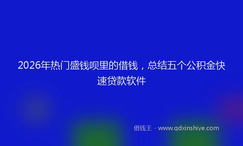2026年热门盛钱呗里的借钱，总结五个公积金快速贷款软件