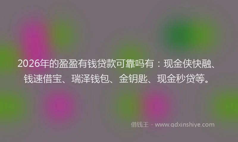 2026年的盈盈有钱贷款可靠吗有：现金侠快融、钱速借宝、瑞泽钱包、金钥匙、现金秒贷等。