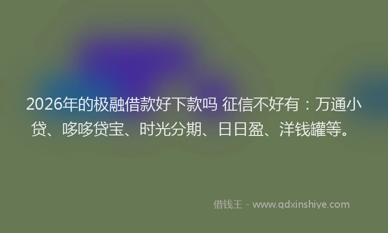 2026年的极融借款好下款吗 征信不好有：万通小贷、哆哆贷宝、时光分期、日日盈、洋钱罐等。