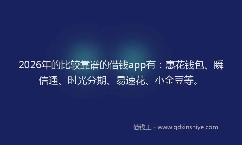 2026年的比较靠谱的借钱app有：惠花钱包、瞬信通、时光分期、易速花、小金豆等。