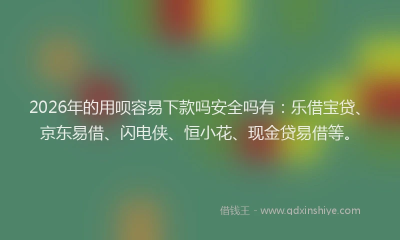2026年的用呗容易下款吗安全吗有：乐借宝贷、京东易借、闪电侠、恒小花、现金贷易借等。