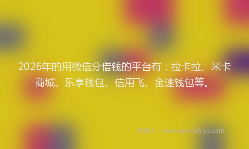 2026年的用微信分借钱的平台有：拉卡拉、米卡商城、乐享钱包、信用飞、金速钱包等。