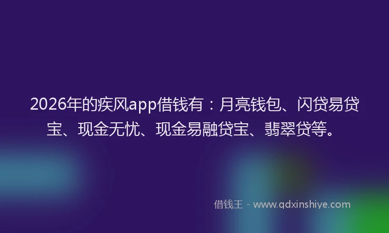 2026年的疾风app借钱有：月亮钱包、闪贷易贷宝、现金无忧、现金易融贷宝、翡翠贷等。