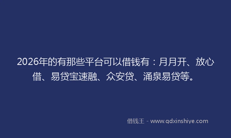 2026年的有那些平台可以借钱有：月月开、放心借、易贷宝速融、众安贷、涌泉易贷等。