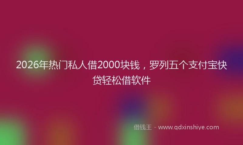2026年热门私人借2000块钱，罗列五个支付宝快贷轻松借软件