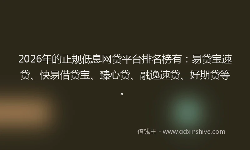 2026年的正规低息网贷平台排名榜有：易贷宝速贷、快易借贷宝、臻心贷、融逸速贷、好期贷等。