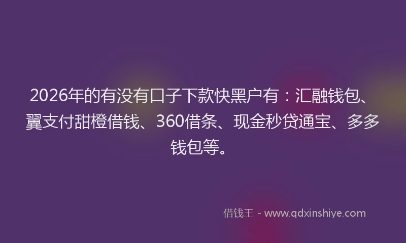 2026年的有没有口子下款快黑户有：汇融钱包、翼支付甜橙借钱、360借条、现金秒贷通宝、多多钱包等。