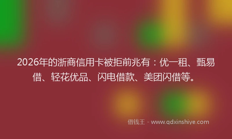 2026年的浙商信用卡被拒前兆有：优一租、甄易借、轻花优品、闪电借款、美团闪借等。