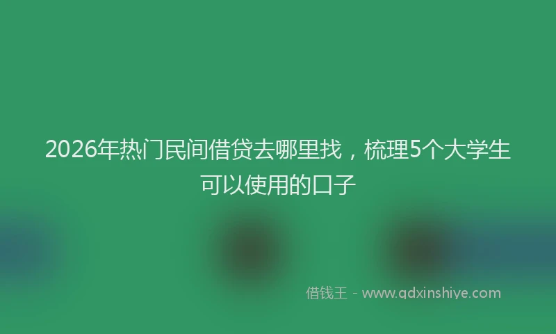 2026年热门民间借贷去哪里找，梳理5个大学生可以使用的口子