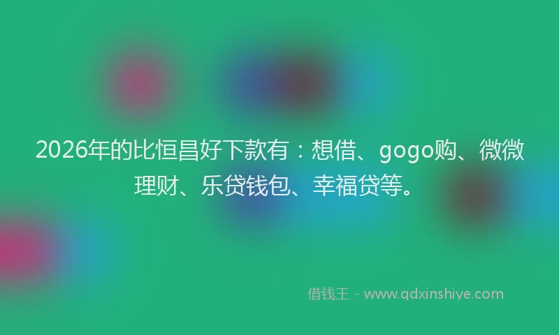 2026年的比恒昌好下款有：想借、gogo购、微微理财、乐贷钱包、幸福贷等。