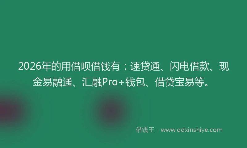 2026年的用借呗借钱有：速贷通、闪电借款、现金易融通、汇融Pro+钱包、借贷宝易等。