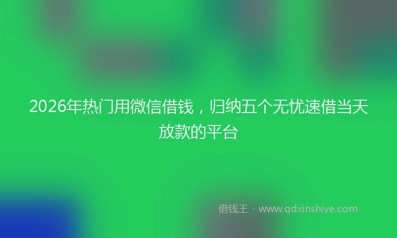 2026年热门用微信借钱，归纳五个无忧速借当天放款的平台