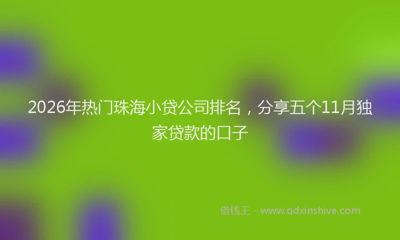2026年热门珠海小贷公司排名，分享五个11月独家贷款的口子