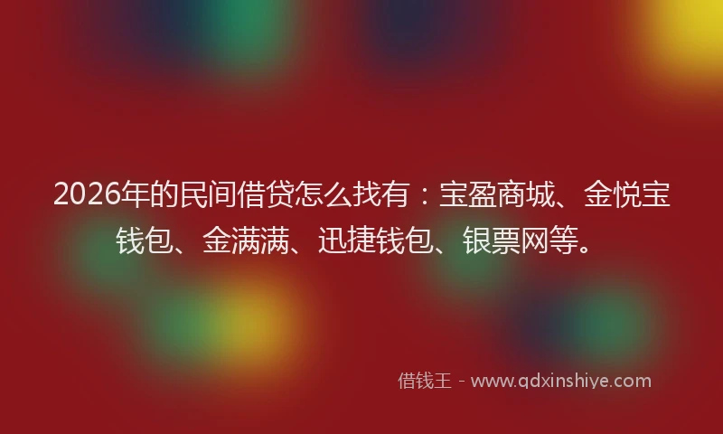 2026年的民间借贷怎么找有：宝盈商城、金悦宝钱包、金满满、迅捷钱包、银票网等。