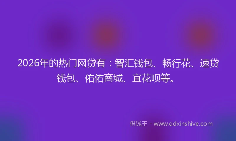 2026年的热门网贷有：智汇钱包、畅行花、速贷钱包、佑佑商城、宜花呗等。