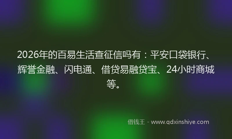 2026年的百易生活查征信吗有：平安口袋银行、辉誉金融、闪电通、借贷易融贷宝、24小时商城等。