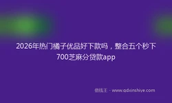 2026年热门橘子优品好下款吗，整合五个秒下700芝麻分贷款app