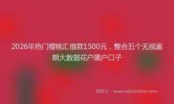 2026年热门樱桃汇借款1500元，整合五个无视逾期大数据花户黑户口子