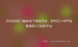 2026年热门榆林线下借钱平台，罗列五个APP容易借款1万块的平台