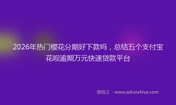 2026年热门樱花分期好下款吗，总结五个支付宝花呗逾期万元快速贷款平台