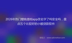 2026年热门樱桃借呗app改名字了吗安全吗，盘点五个比较好的小额贷款软件