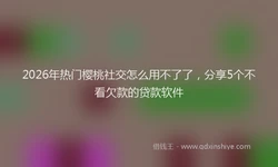 2026年热门樱桃社交怎么用不了了，分享5个不看欠款的贷款软件
