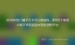 2026年热门橘子万卡可以借钱吗，罗列5个急用小钱不求征信流水轻松贷的平台