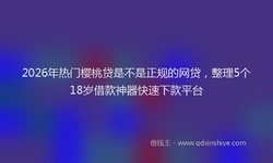 2026年热门樱桃贷是不是正规的网贷，整理5个18岁借款神器快速下款平台