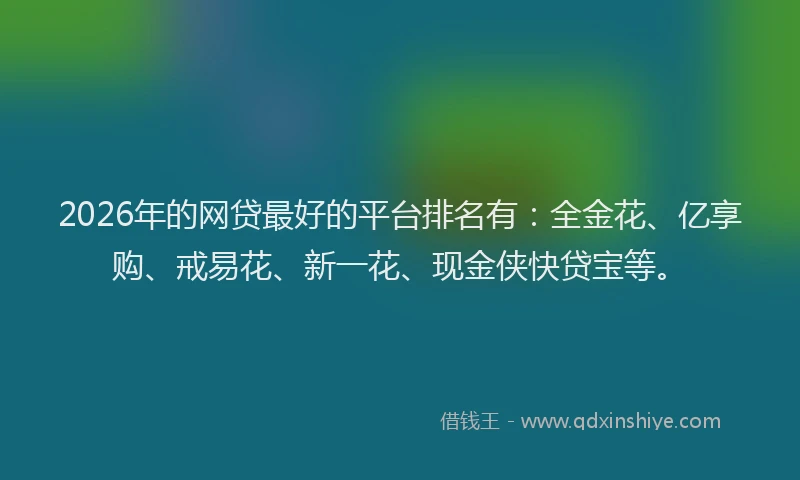 2026年的网贷最好的平台排名有：全金花、亿享购、戒易花、新一花、现金侠快贷宝等。