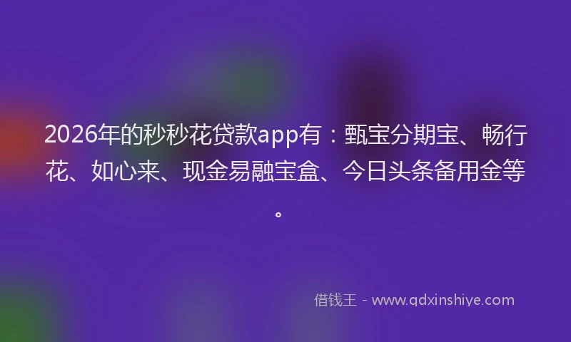 2026年的秒秒花贷款app有：甄宝分期宝、畅行花、如心来、现金易融宝盒、今日头条备用金等。