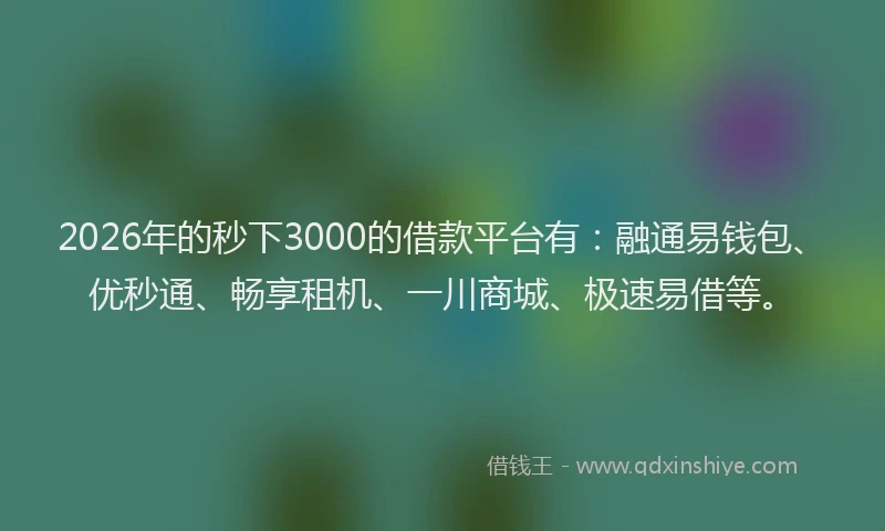 2026年的秒下3000的借款平台有:融通易钱包、优秒通、畅享租机、一川商城、极速易借等。