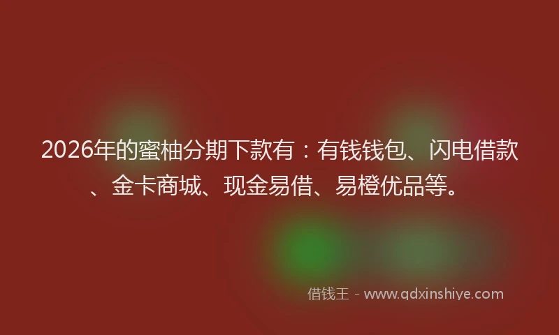 2026年的蜜柚分期下款有：有钱钱包、闪电借款、金卡商城、现金易借、易橙优品等。