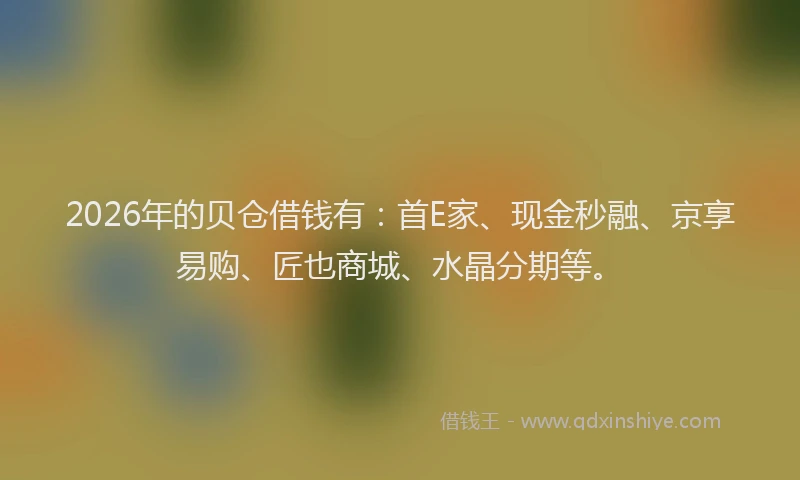 2026年的贝仓借钱有：首E家、现金秒融、京享易购、匠也商城、水晶分期等。
