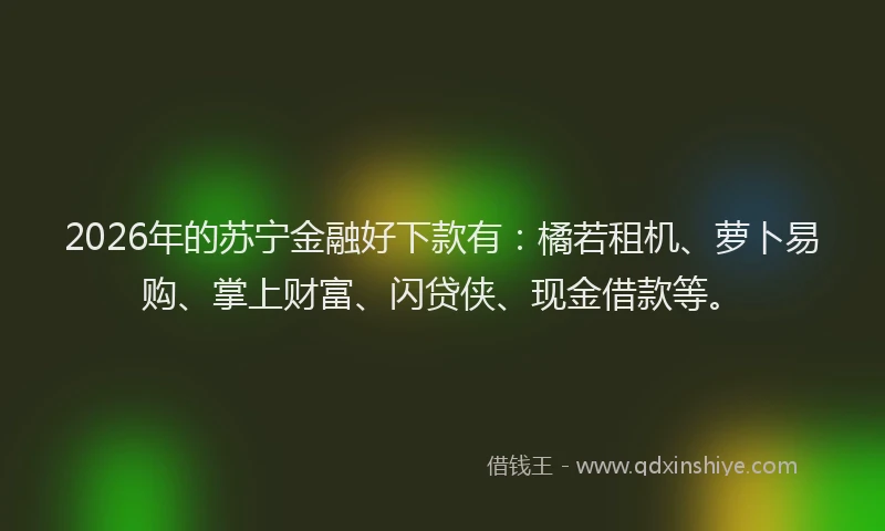 2026年的苏宁金融好下款有:橘若租机、萝卜易购、掌上财富、闪贷侠、现金借款等。