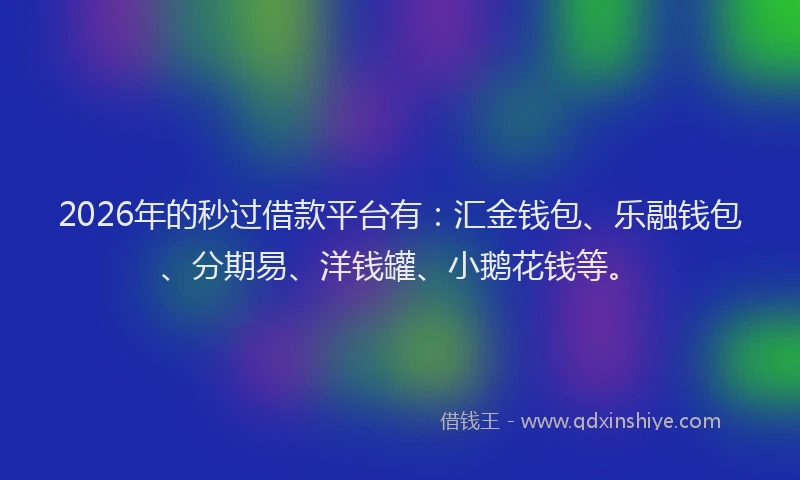 2026年的秒过借款平台有：汇金钱包、乐融钱包、分期易、洋钱罐、小鹅花钱等。