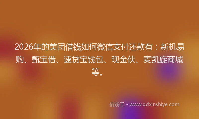 2026年的美团借钱如何微信支付还款有：新机易购、甄宝借、速贷宝钱包、现金侠、麦凯旋商城等。