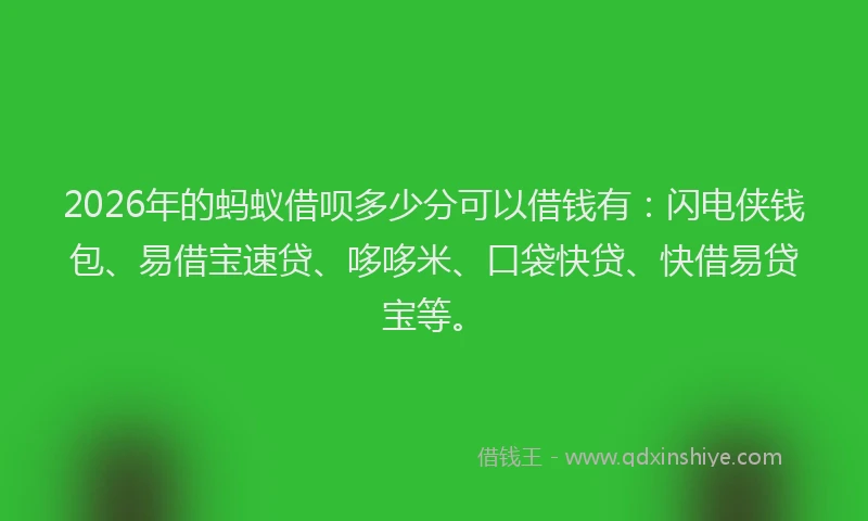 2026年的蚂蚁借呗多少分可以借钱有：闪电侠钱包、易借宝速贷、哆哆米、口袋快贷、快借易贷宝等。