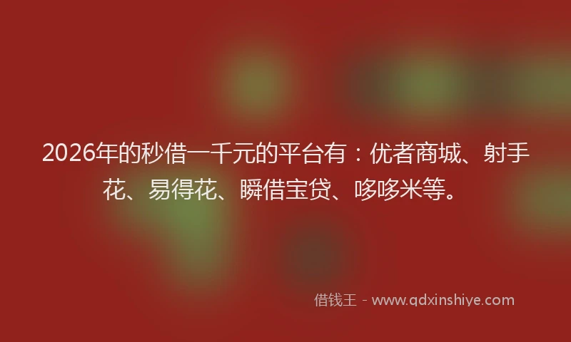 2026年的秒借一千元的平台有：优者商城、射手花、易得花、瞬借宝贷、哆哆米等。